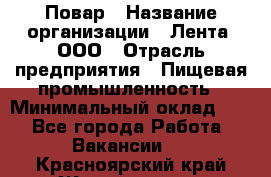 Повар › Название организации ­ Лента, ООО › Отрасль предприятия ­ Пищевая промышленность › Минимальный оклад ­ 1 - Все города Работа » Вакансии   . Красноярский край,Железногорск г.